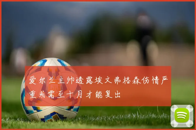 爱尔兰主帅透露埃文弗格森伤情严重或需至十月才能复出