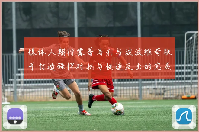 媒体人期待蒙哥马利与波波维奇联手打造强悍对抗与快速反击的完美结合