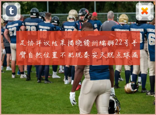 足协评议结果揭晓赣州瑞狮22号手臂自然位置不犯规泰安天贶点球漏判引争议