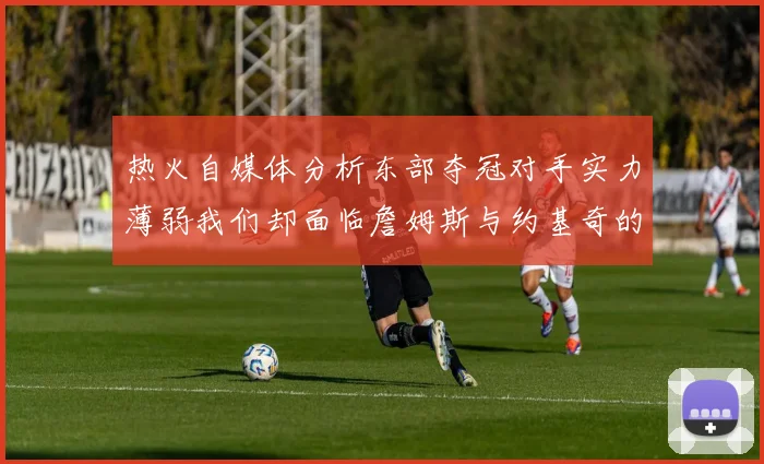 热火自媒体分析东部夺冠对手实力薄弱我们却面临詹姆斯与约基奇的挑战