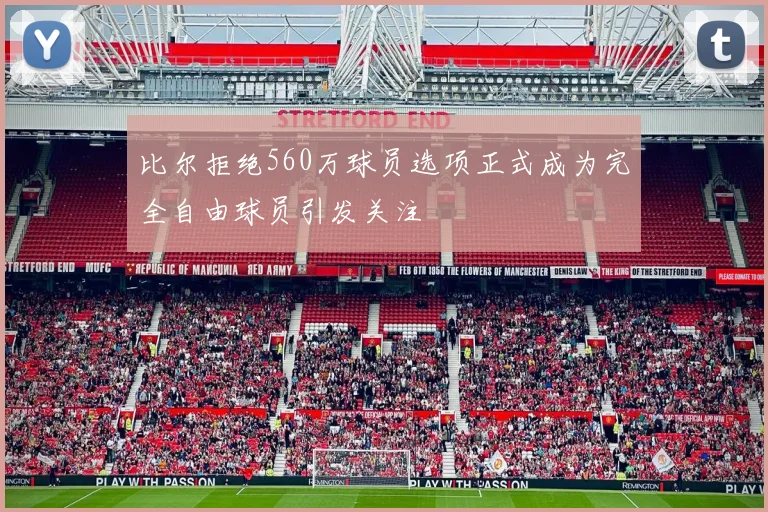 比尔拒绝560万球员选项正式成为完全自由球员引发关注