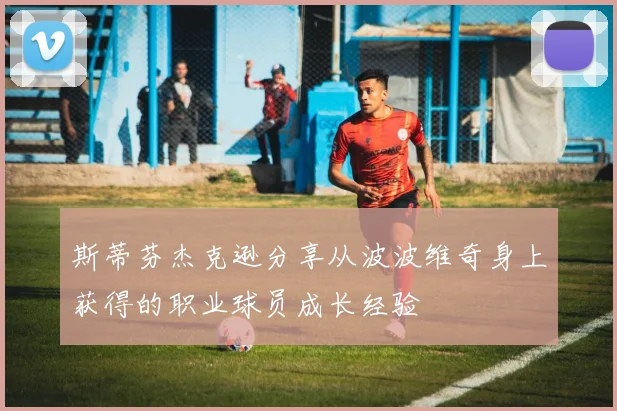 斯蒂芬杰克逊分享从波波维奇身上获得的职业球员成长经验