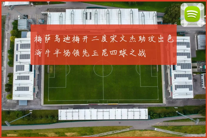 梅萨乌迪梅开二度宋文杰助攻出色海牛半场领先玉昆四球之战