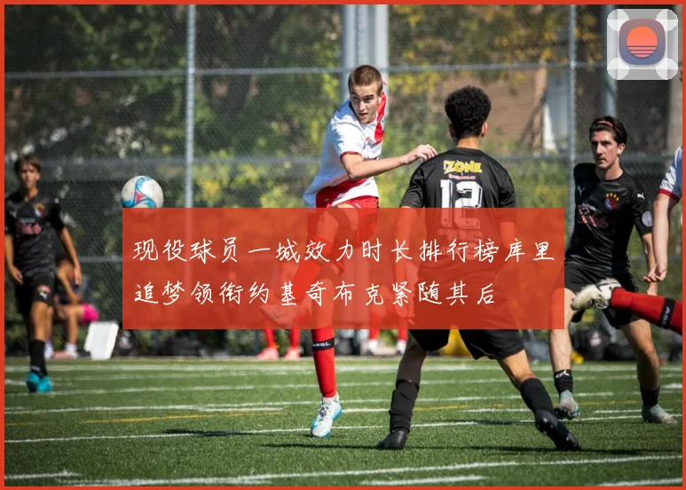 现役球员一城效力时长排行榜库里追梦领衔约基奇布克紧随其后