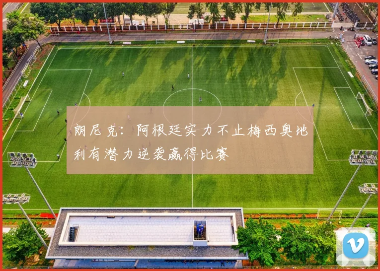 朗尼克：阿根廷实力不止梅西奥地利有潜力逆袭赢得比赛