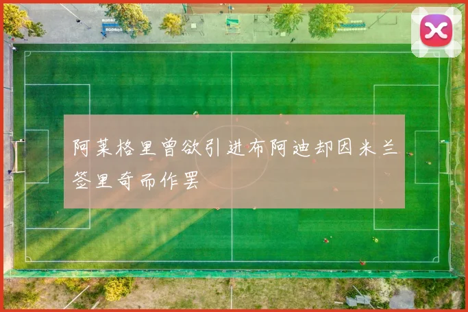 阿莱格里曾欲引进布阿迪却因米兰签里奇而作罢