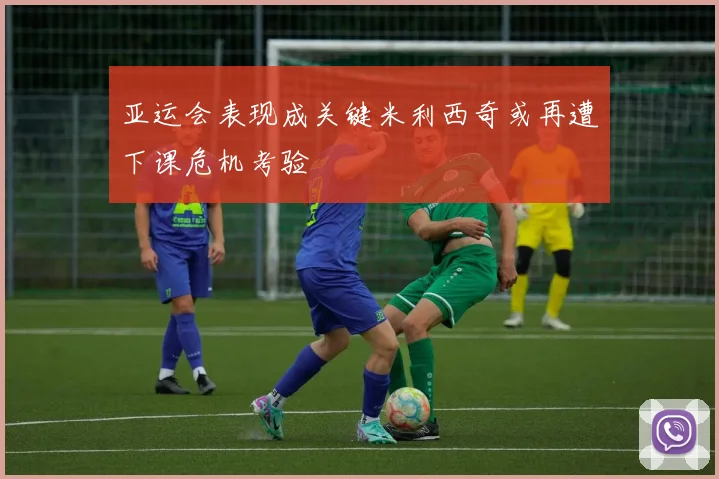 亚运会表现成关键米利西奇或再遭下课危机考验