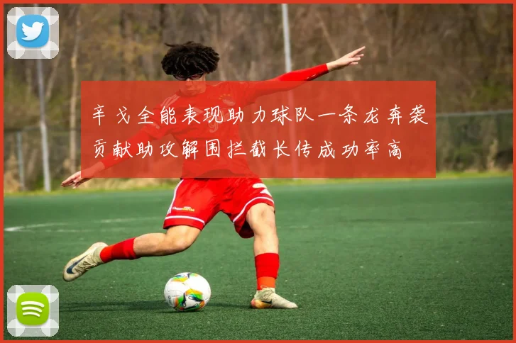 辛戈全能表现助力球队一条龙奔袭贡献助攻解围拦截长传成功率高