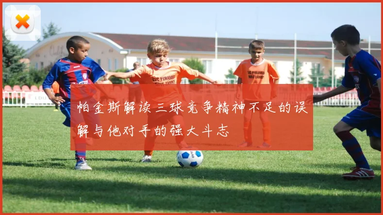 帕金斯解读三球竞争精神不足的误解与他对手的强大斗志